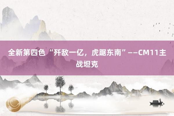 全新第四色 “歼敌一亿，虎踞东南”——CM11主战坦克