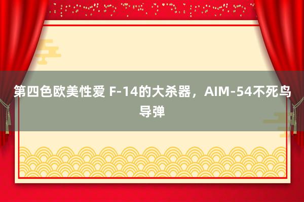 第四色欧美性爱 F-14的大杀器，AIM-54不死鸟导弹