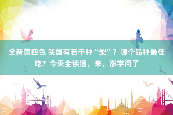 全新第四色 我国有若干种“梨”？哪个品种最佳吃？今天全读懂，来，涨学问了