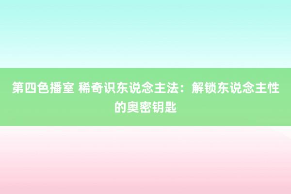 第四色播室 稀奇识东说念主法：解锁东说念主性的奥密钥匙