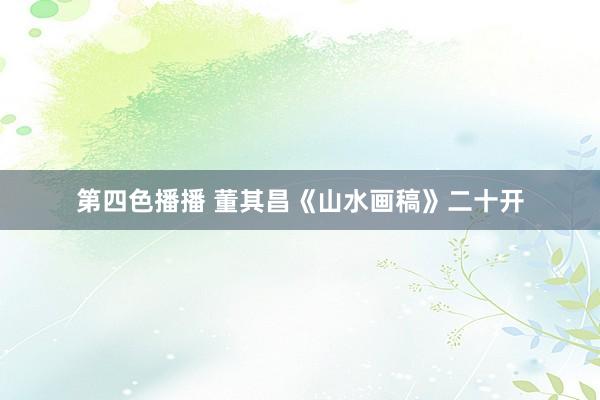 第四色播播 董其昌《山水画稿》二十开