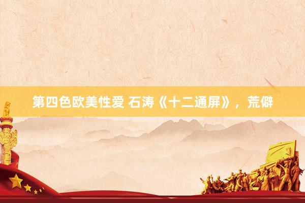第四色欧美性爱 石涛《十二通屏》，荒僻