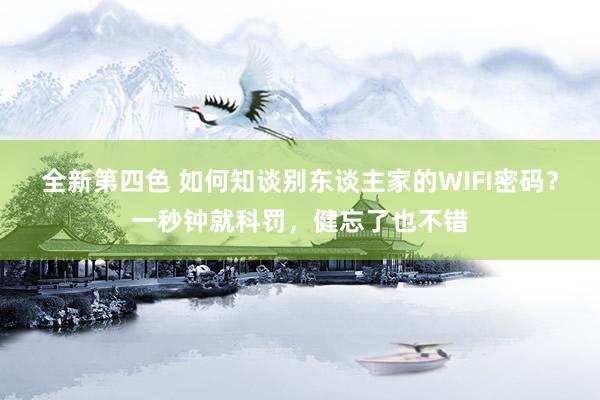 全新第四色 如何知谈别东谈主家的WIFI密码？一秒钟就科罚，健忘了也不错