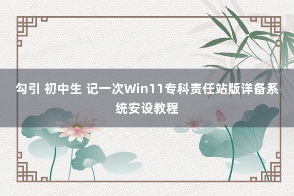 勾引 初中生 记一次Win11专科责任站版详备系统安设教程