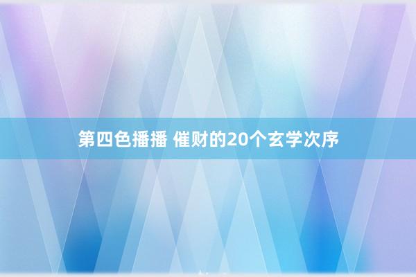 第四色播播 催财的20个玄学次序