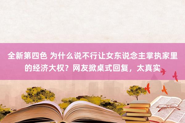 全新第四色 为什么说不行让女东说念主掌执家里的经济大权？网友掀桌式回复，太真实