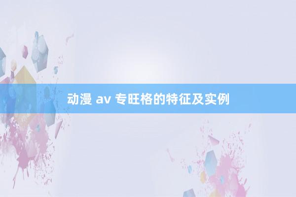 动漫 av 专旺格的特征及实例
