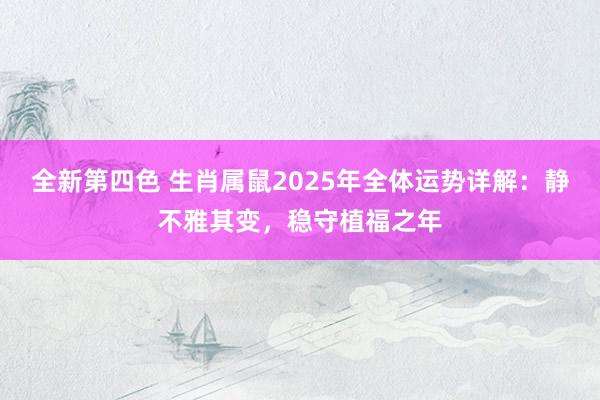 全新第四色 生肖属鼠2025年全体运势详解：静不雅其变，稳守植福之年