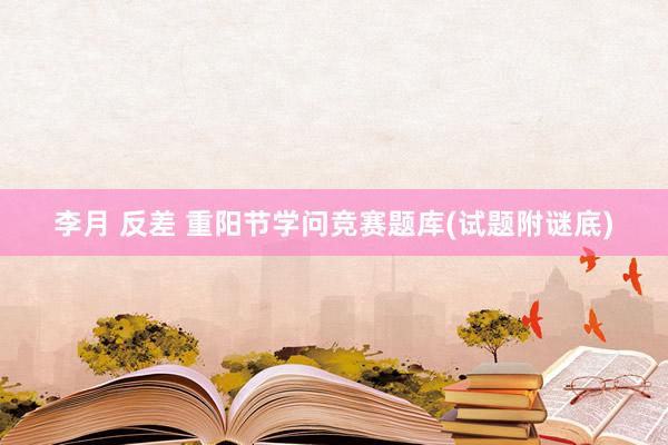 李月 反差 重阳节学问竞赛题库(试题附谜底)