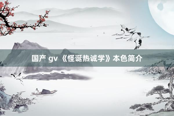 国产 gv 《怪诞热诚学》本色简介