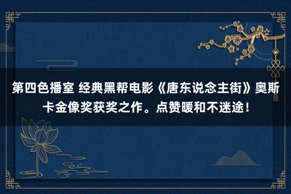 第四色播室 经典黑帮电影《唐东说念主街》奥斯卡金像奖获奖之作。点赞暖和不迷途！