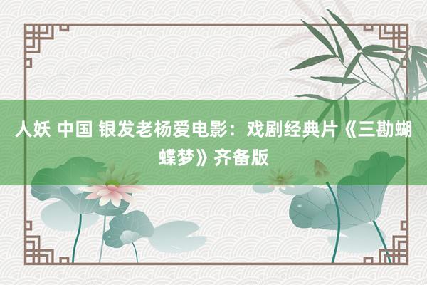人妖 中国 银发老杨爱电影：戏剧经典片《三勘蝴蝶梦》齐备版